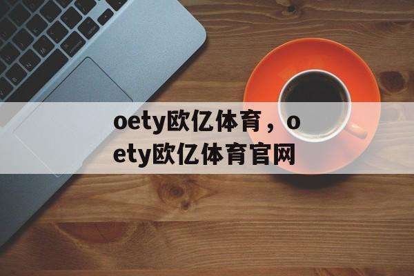 oety欧亿体育，oety欧亿体育官网