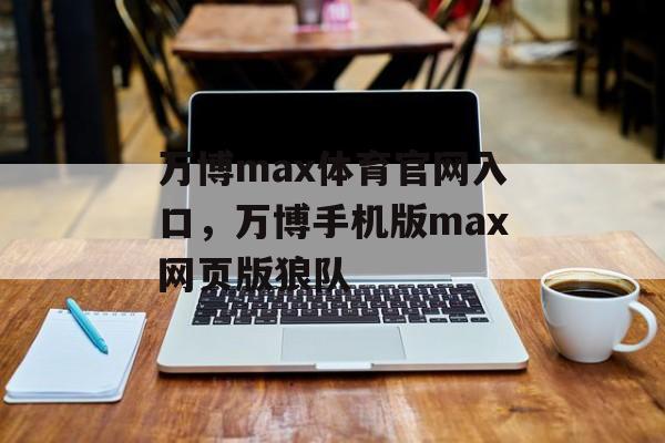 万博max体育官网入口，万博手机版max网页版狼队