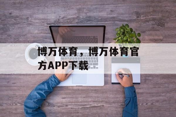 博万体育，博万体育官方APP下载