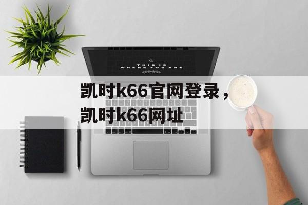 凯时k66官网登录，凯时k66网址